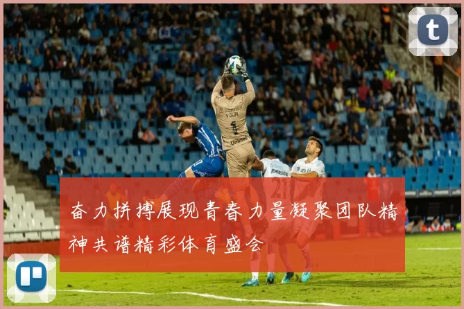 奋力拼搏展现青春力量凝聚团队精神共谱精彩体育盛会