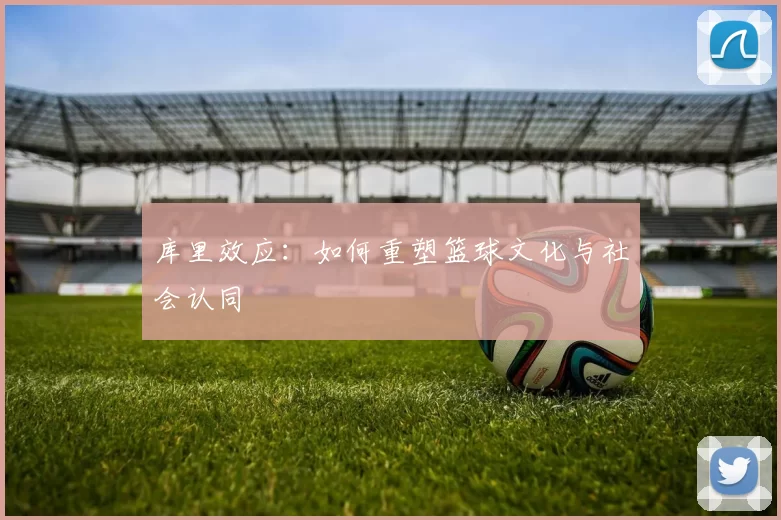 库里效应：如何重塑篮球文化与社会认同