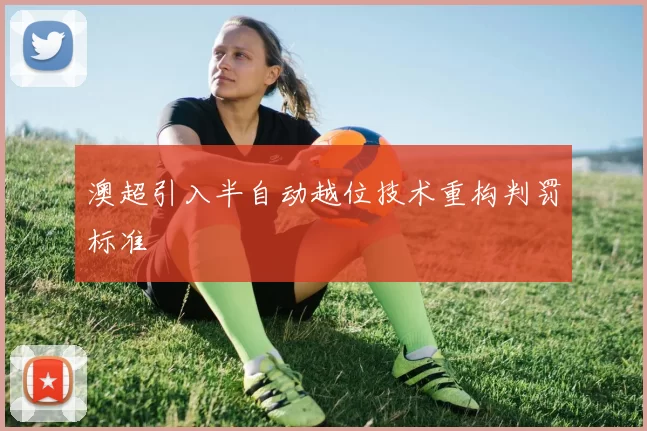 澳超引入半自动越位技术重构判罚标准