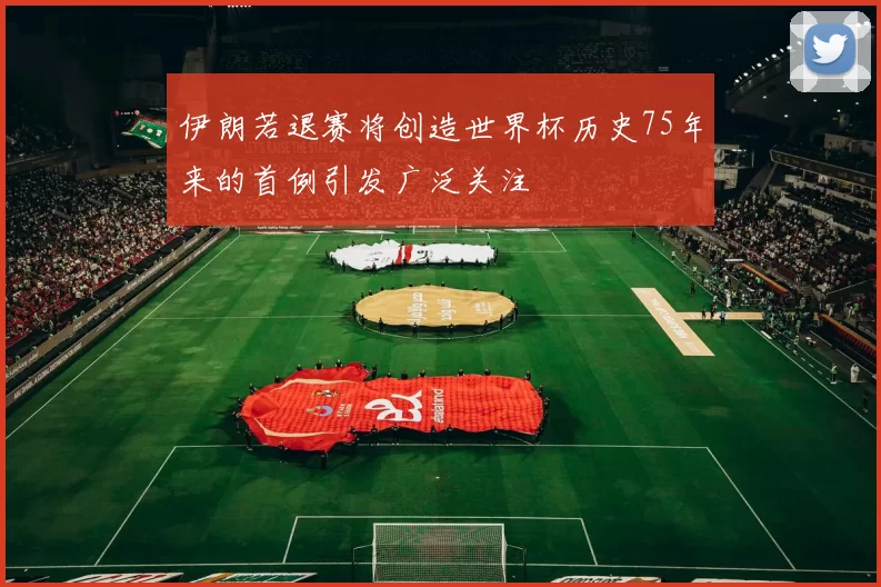 伊朗若退赛将创造世界杯历史75年来的首例引发广泛关注