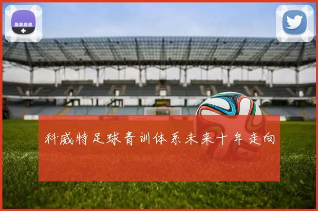 科威特足球青训体系未来十年走向
