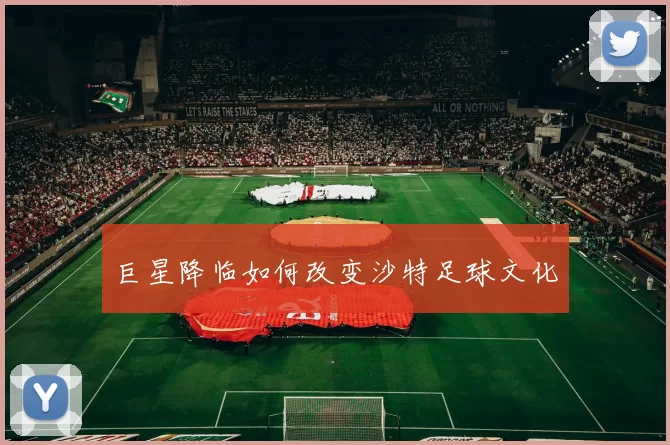 巨星降临如何改变沙特足球文化