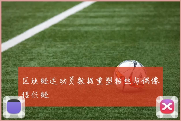 区块链运动员数据重塑粉丝与偶像信任链