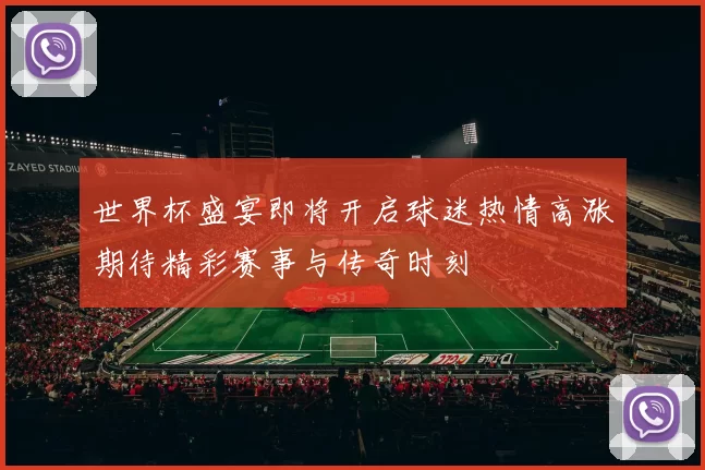 世界杯盛宴即将开启球迷热情高涨期待精彩赛事与传奇时刻