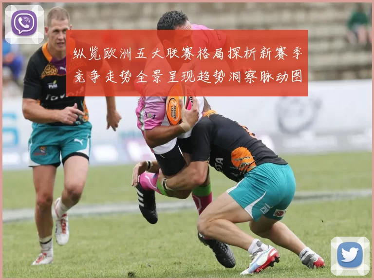 纵览欧洲五大联赛格局探析新赛季竞争走势全景呈现趋势洞察脉动图