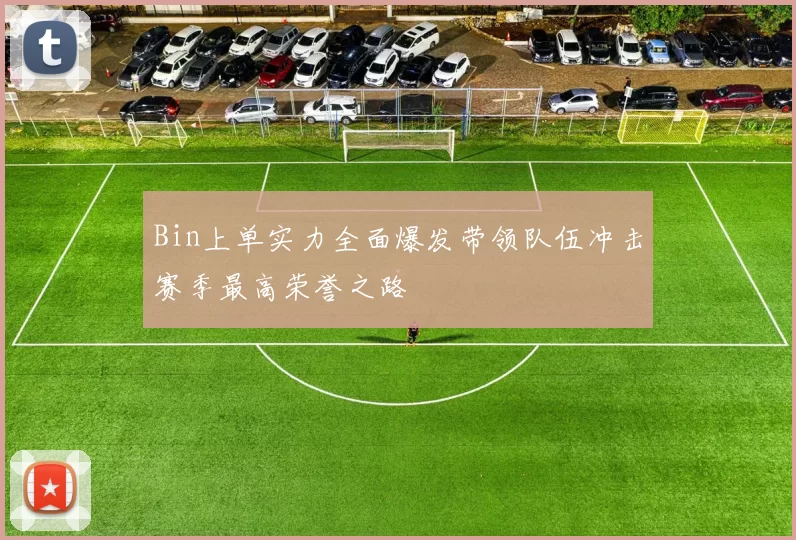 Bin上单实力全面爆发带领队伍冲击赛季最高荣誉之路