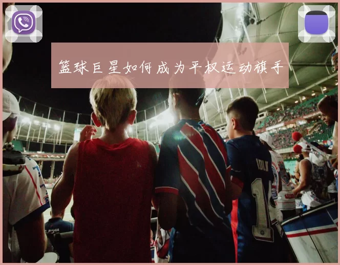 篮球巨星如何成为平权运动旗手