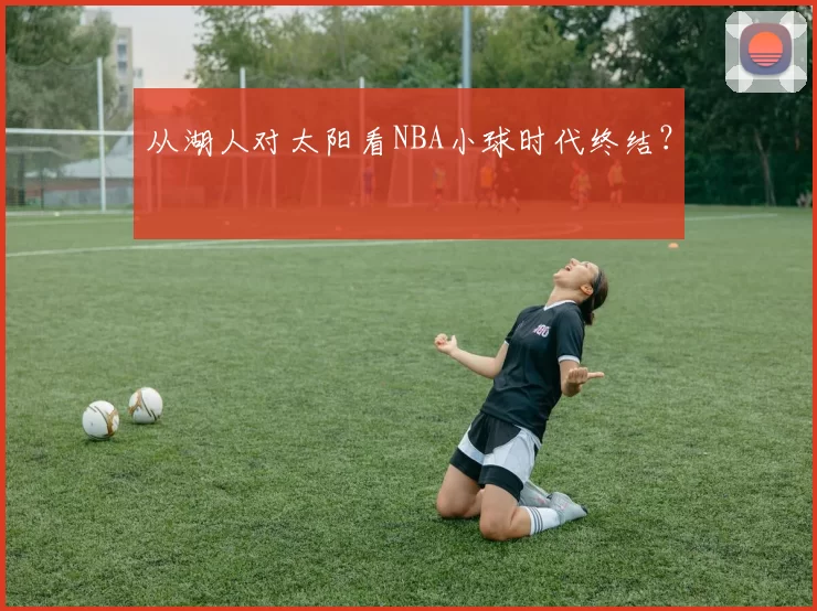 从湖人对太阳看NBA小球时代终结？