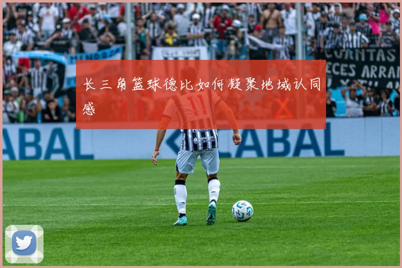 长三角篮球德比如何凝聚地域认同感