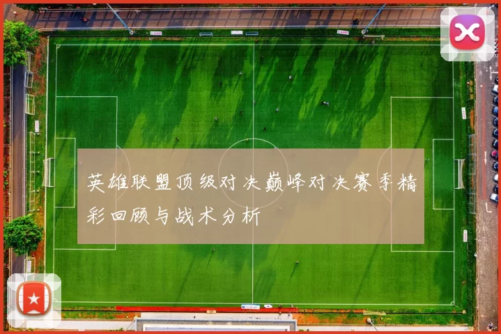 英雄联盟顶级对决巅峰对决赛季精彩回顾与战术分析
