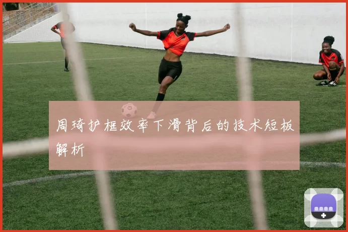 周琦护框效率下滑背后的技术短板解析
