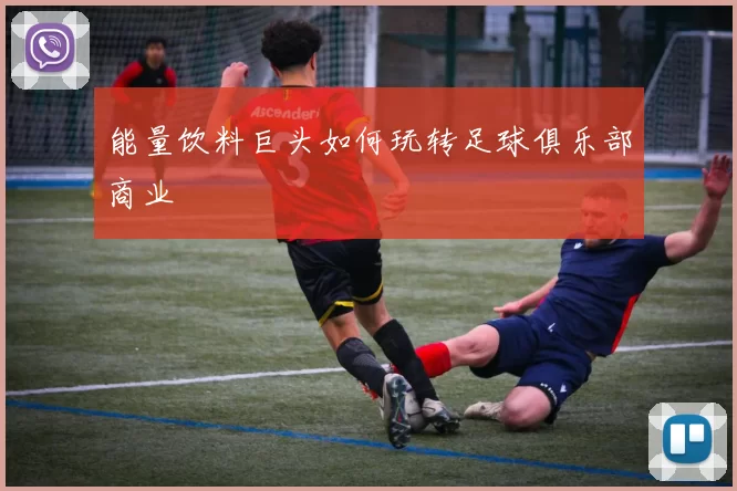 能量饮料巨头如何玩转足球俱乐部商业
