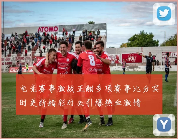 电竞赛事激战正酣多项赛事比分实时更新精彩对决引爆热血激情