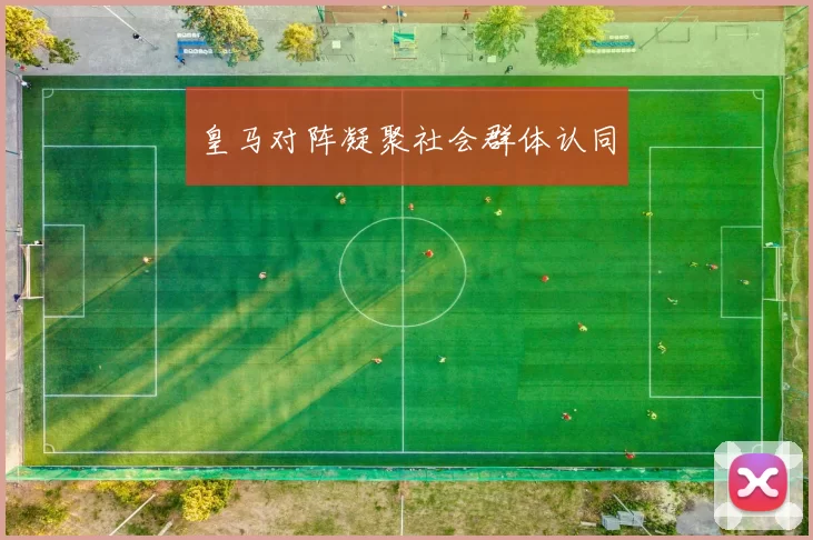 皇马对阵凝聚社会群体认同