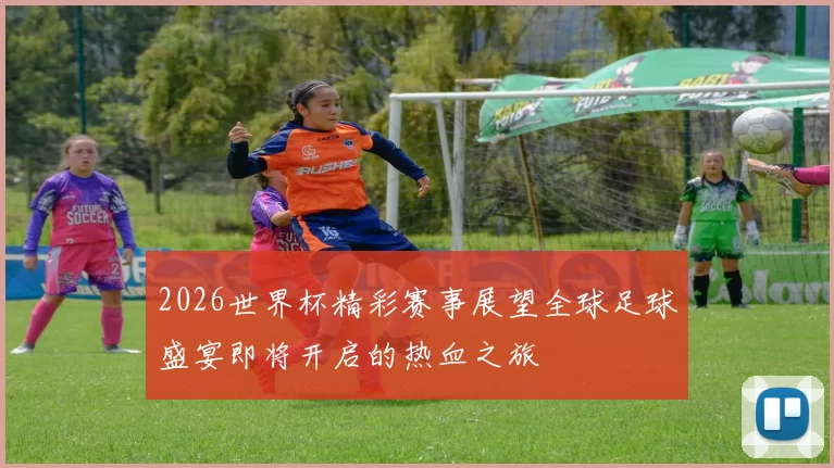 2026世界杯精彩赛事展望全球足球盛宴即将开启的热血之旅
