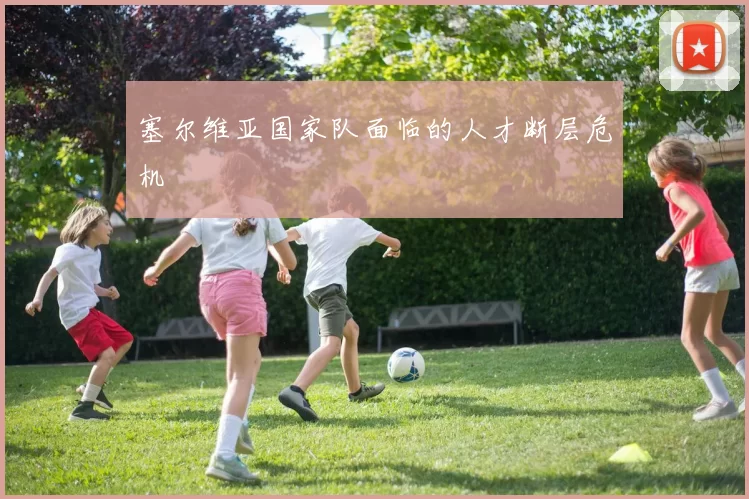 塞尔维亚国家队面临的人才断层危机